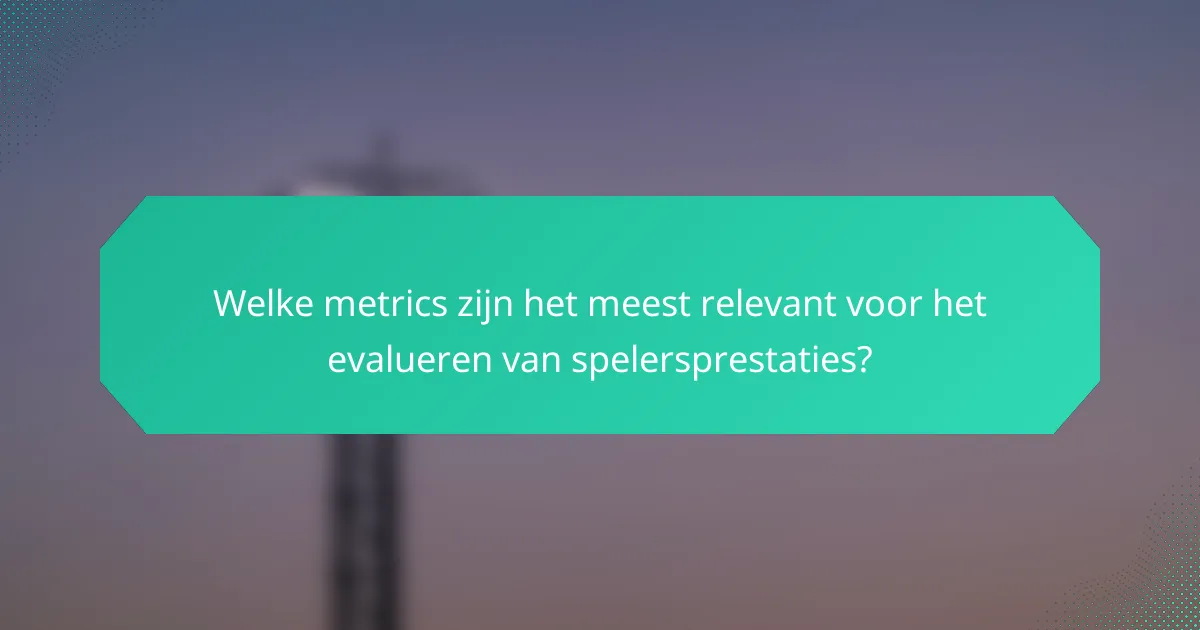 Welke metrics zijn het meest relevant voor het evalueren van spelersprestaties?