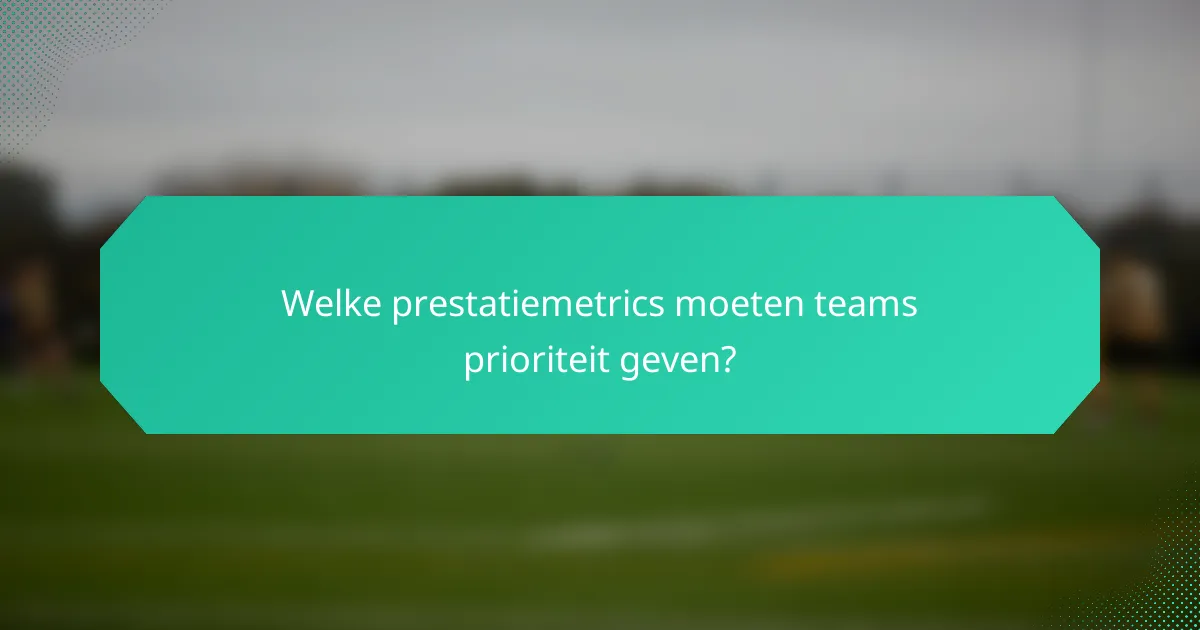 Welke prestatiemetrics moeten teams prioriteit geven?
