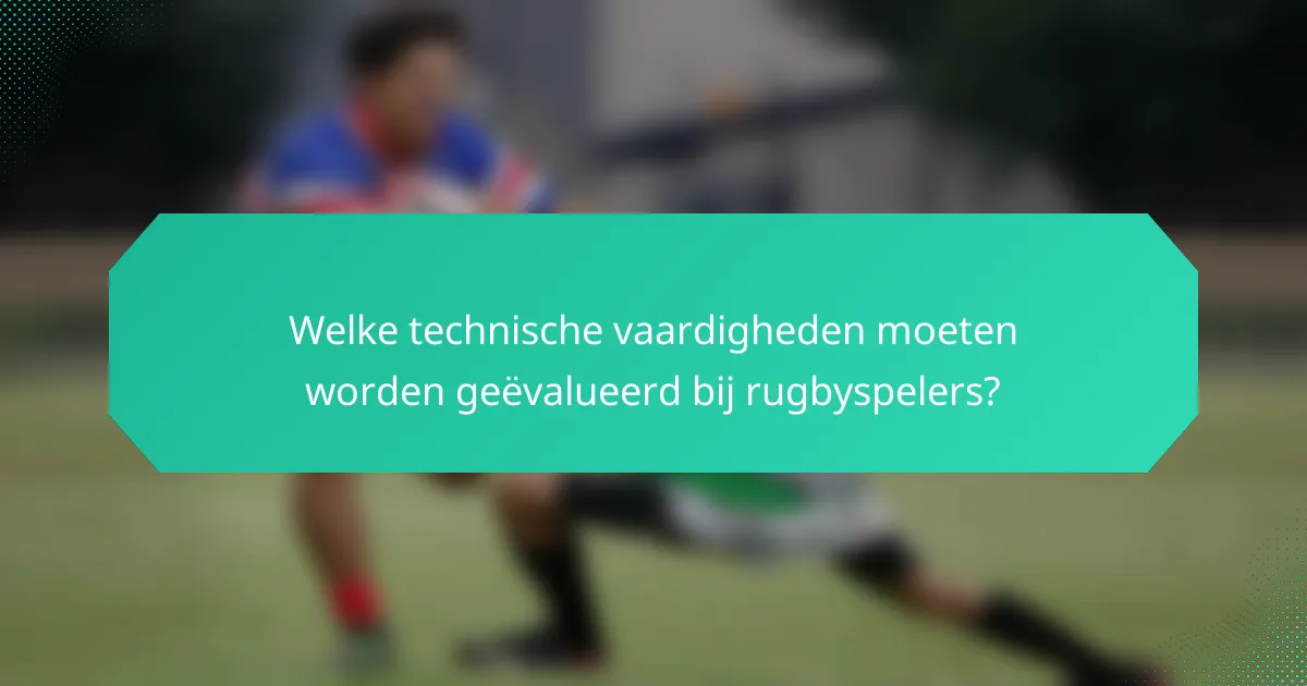 Welke technische vaardigheden moeten worden geëvalueerd bij rugbyspelers?