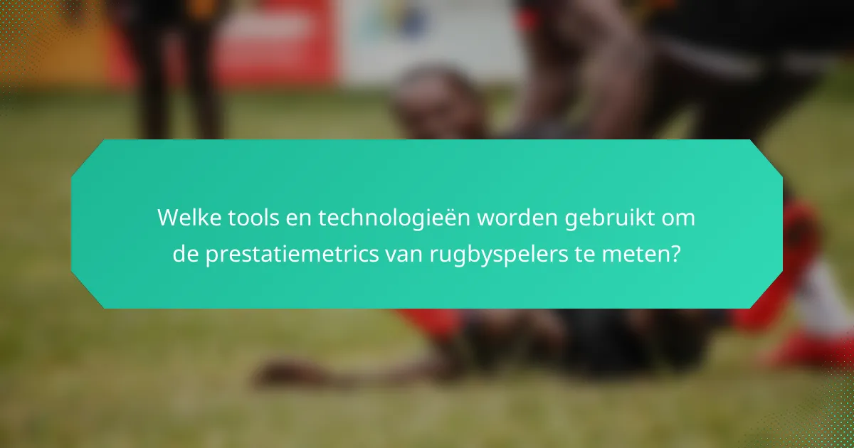 Welke tools en technologieën worden gebruikt om de prestatiemetrics van rugbyspelers te meten?
